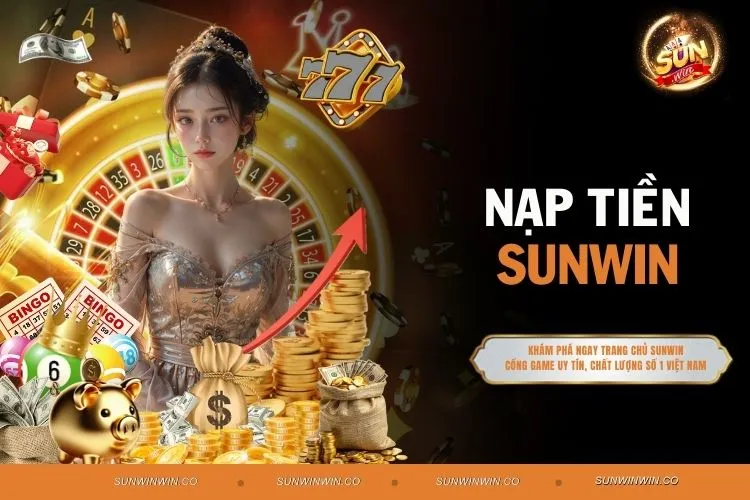 Nạp Tiền Sunwin, Tận Hưởng Trải Nghiệm Cá Cược Uy Tín