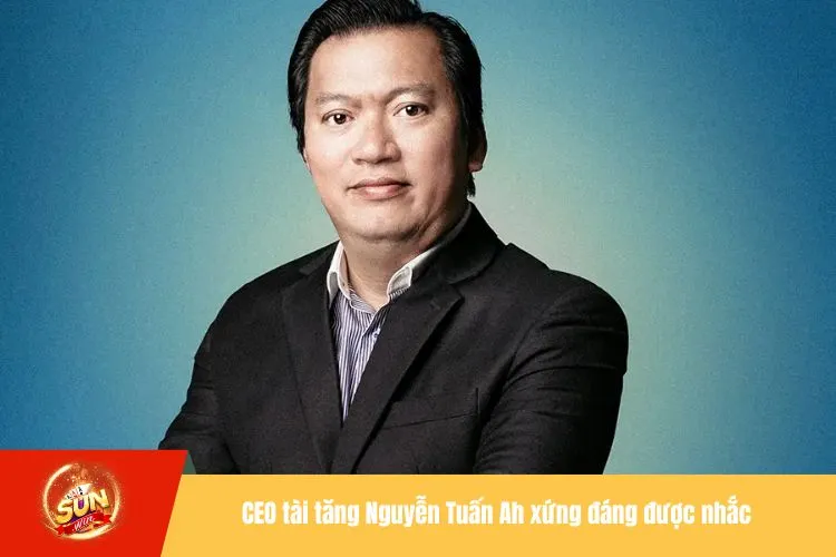 CEO tài tăng Nguyễn Tuấn Ah xứng đáng được nhắc tại giới thiệu Sunwin
