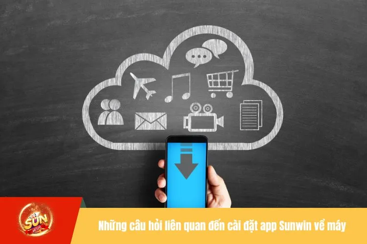 Những câu hỏi liên quan đến cài đặt app Sunwin về máy